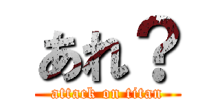 あれ？ (attack on titan)