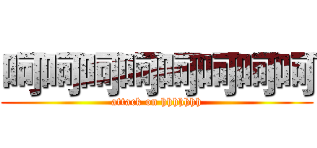 呵呵呵呵呵呵呵呵 (attack on hhhhhhh)