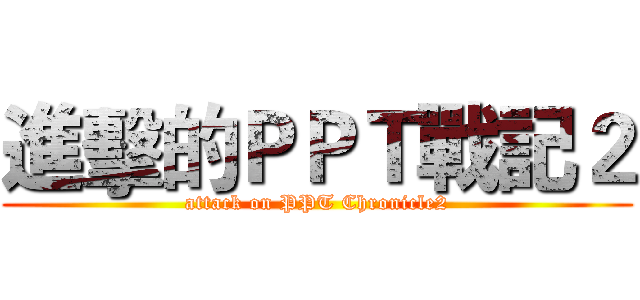 進擊的ＰＰＴ戰記２ (attack on PPT Chronicle2)