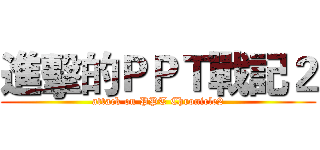 進擊的ＰＰＴ戰記２ (attack on PPT Chronicle2)