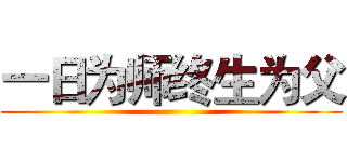 一日为师终生为父 ()