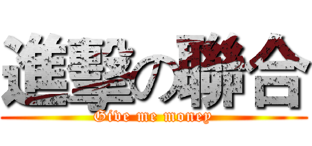 進擊の聯合 (Give me money)