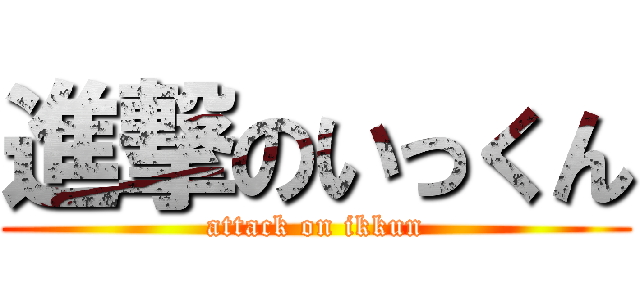 進撃のいっくん (attack on ikkun)