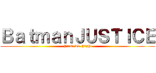 ＢａｔｍａｎＪＵＳＴＩＣＥ (First To Fight)