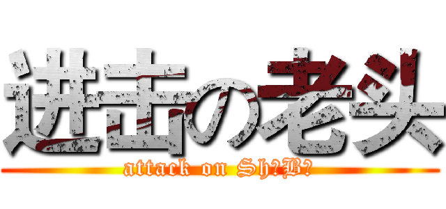 进击の老头 (attack on ShǎBī)