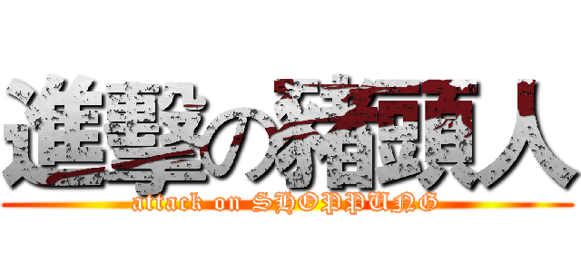 進擊の豬頭人 (attack on SHOPPUNG)