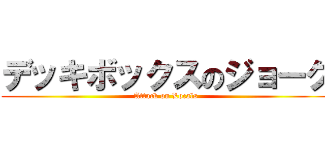 デッキボックスのジョーク (Attack on Locals)