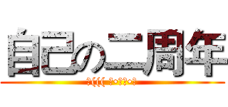 自己の二周年 (Σ((( つ•̀ω•́)