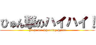 ひゅん撃のハイハイ！ (Ja ja der Shooting-hyun!)