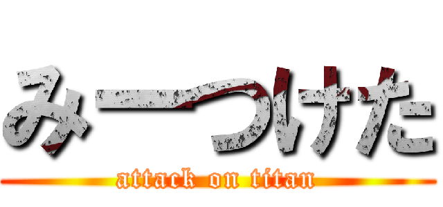 みーつけた (attack on titan)