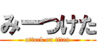 みーつけた (attack on titan)