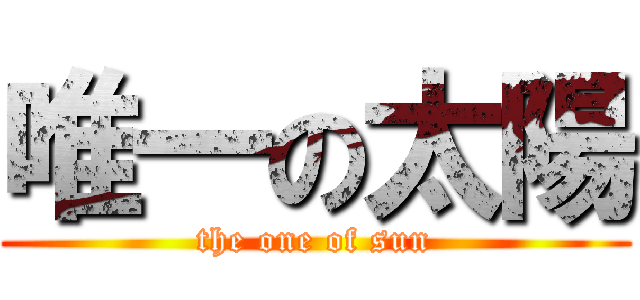 唯一の太陽 (the one of sun)