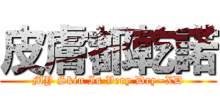 皮膚都乾諾 (MY Skin Is Very Dry~XD)