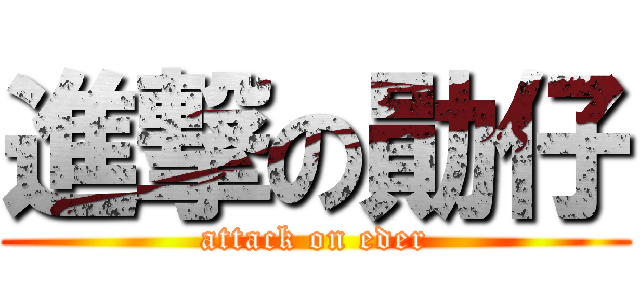 進撃の勛仔 (attack on eder)