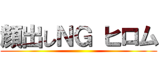 顔出しＮＧ ヒロム ()