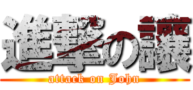 進撃の讓 (attack on John)