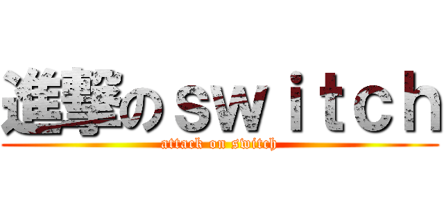 進撃のｓｗｉｔｃｈ (attack on switch)