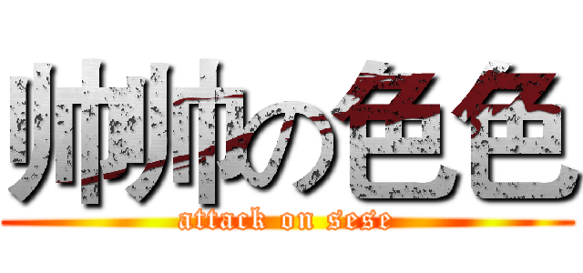 帅帅の色色 (attack on sese)