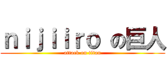 ｎｉｊｉｉｒｏ の巨人 (attack on titan)