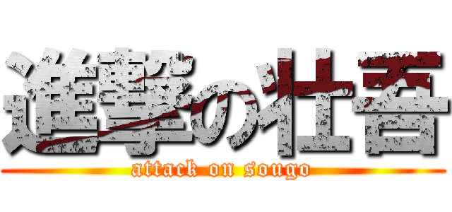 進撃の壮吾 (attack on sougo)