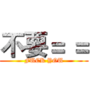 不要＝ ＝ (FUCK YOU)