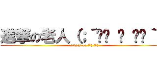 進撃の老人（；´༎ຶ ਊ ༎ຶ｀） (attack on Zi-Zi)