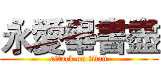 永愛畢書盡 (attack on titan)