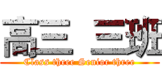 高三  三班 (Class three Senior three)
