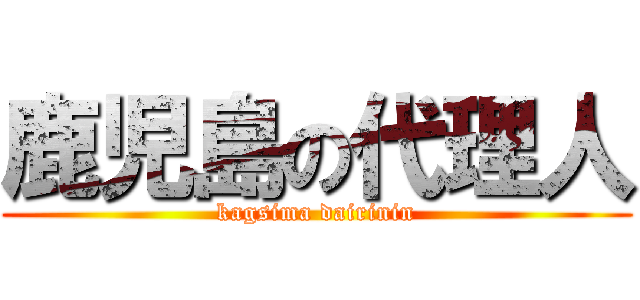 鹿児島の代理人 (kagsima dairinin)