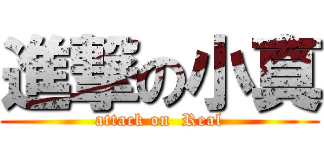 進撃の小真 (attack on  Real)