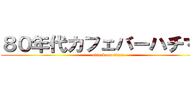 ８０年代カフェバーハチマル (attack on titan)