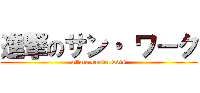 進撃のサン・ ワーク (attack on sun work)