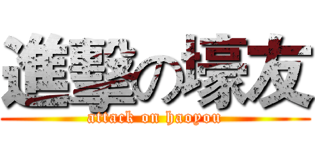 進擊の壕友 (attack on haoyou)