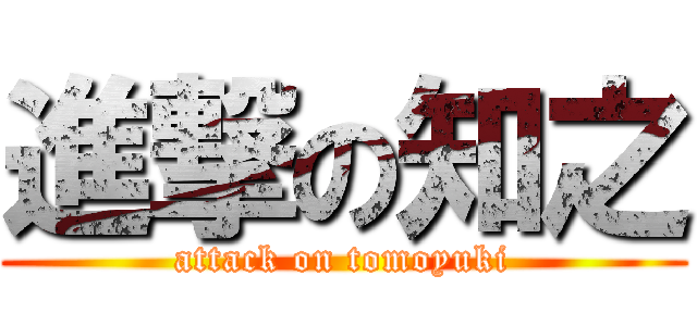 進撃の知之 (attack on tomoyuki)