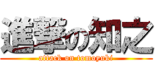 進撃の知之 (attack on tomoyuki)