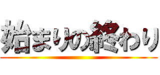 始まりの終わり ()