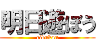 明日遊ぼう (rikukun)