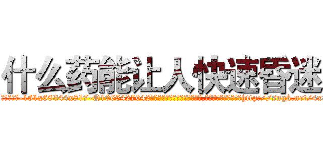 什么药能让人快速昏迷 (什么药能让人快速昏迷【电-151x68344x817-Q1065427042元吉药业】我们做的是长期生意,靠的是老客户长期支持http://sngk.net/4xaY0I

参考消息网我们做的是长期生意,靠的是老客户长期支持也许我们早该意识到，就连鲍勃·霍斯金斯（金球奖戏剧类电影男主角 
)