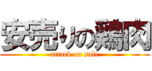 安売りの鶏肉 (attack on sale)