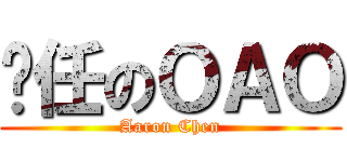 羑任のＯＡＯ (Aaron Chen)