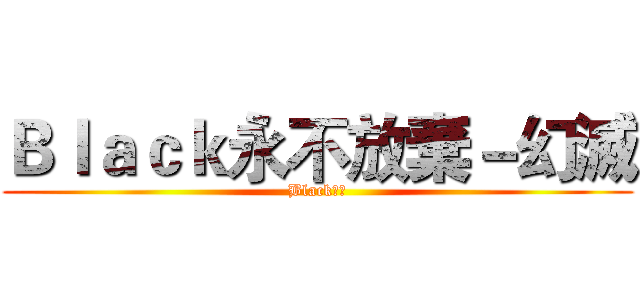 Ｂｌａｃｋ永不放棄－幻滅 (Black團隊)