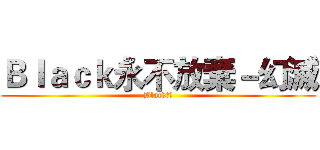 Ｂｌａｃｋ永不放棄－幻滅 (Black團隊)