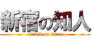 新宿の知人 (attack on titan)