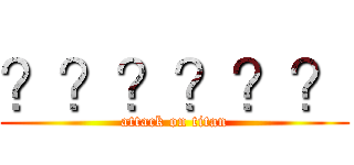 ？？？？？？ (attack on titan)