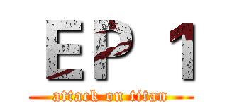 ＥＰ １ (attack on titan)