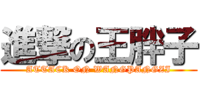 進撃の王胖子 (ATTACK ON WANGPANGZI)