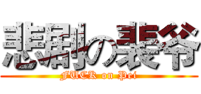 悲剧の裴爷 (FUCK on Pei)