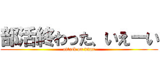 部活終わった、いえーい (attack on titan)