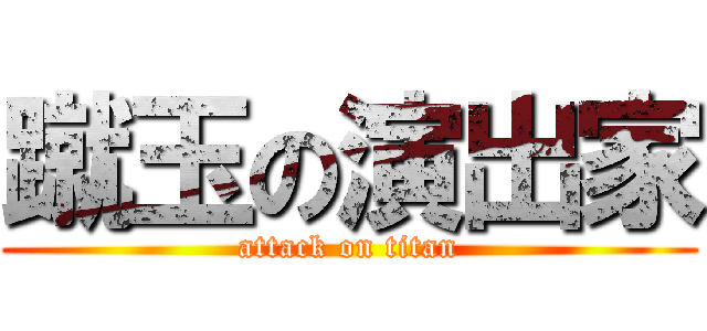 蹴玉の演出家 (attack on titan)