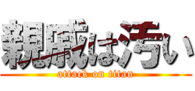 親戚は汚い (attack on titan)